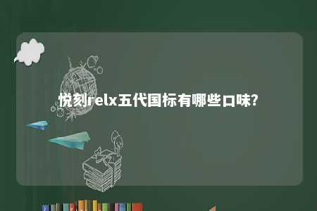 悦刻relx五代国标有哪些口味�
？ 